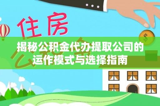 龙城揭秘公积金代办提取公司的运作模式与选择指南